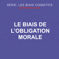 Série Biais cognitifs : Le biais de l’obligation morale